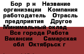 Бор. р-н › Название организации ­ Компания-работодатель › Отрасль предприятия ­ Другое › Минимальный оклад ­ 1 - Все города Работа » Вакансии   . Самарская обл.,Октябрьск г.